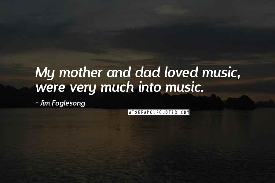 Jim Foglesong Quotes: My mother and dad loved music, were very much into music.