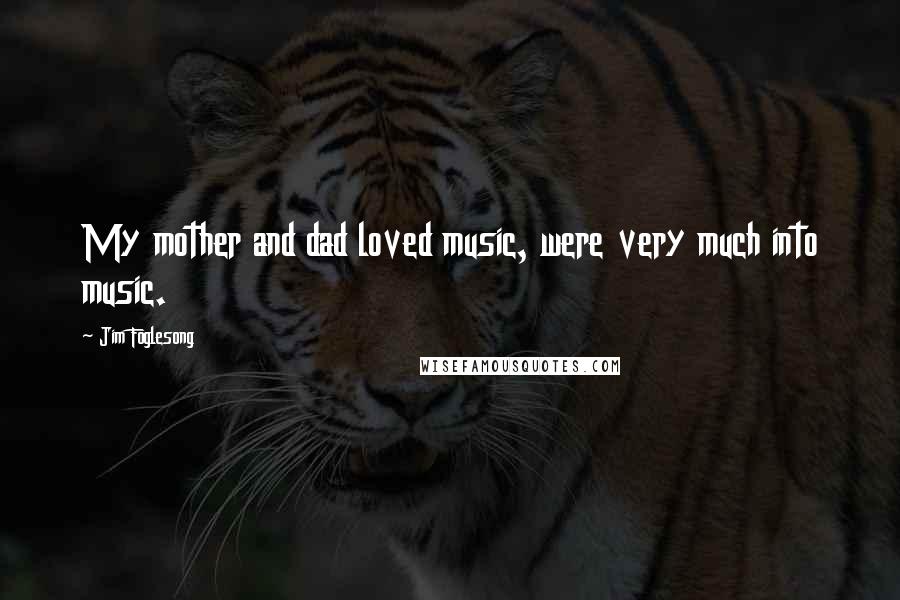 Jim Foglesong Quotes: My mother and dad loved music, were very much into music.