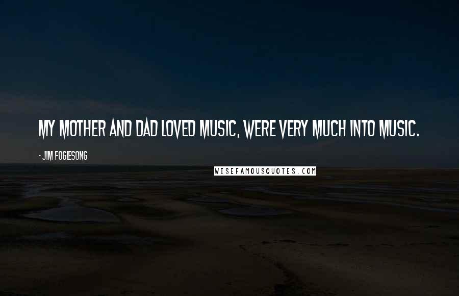 Jim Foglesong Quotes: My mother and dad loved music, were very much into music.