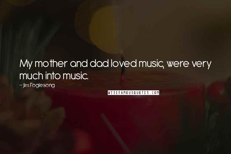 Jim Foglesong Quotes: My mother and dad loved music, were very much into music.