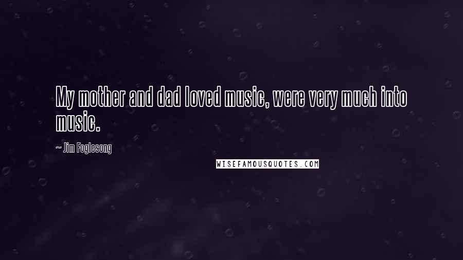 Jim Foglesong Quotes: My mother and dad loved music, were very much into music.