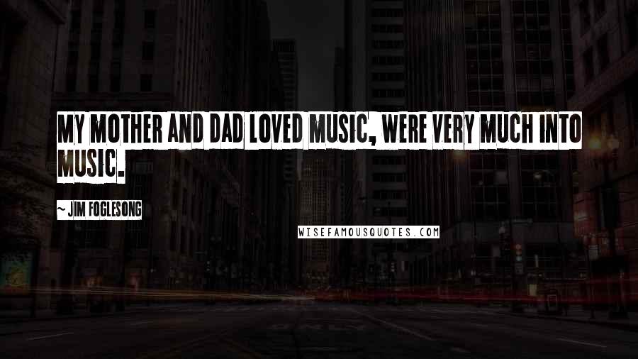 Jim Foglesong Quotes: My mother and dad loved music, were very much into music.