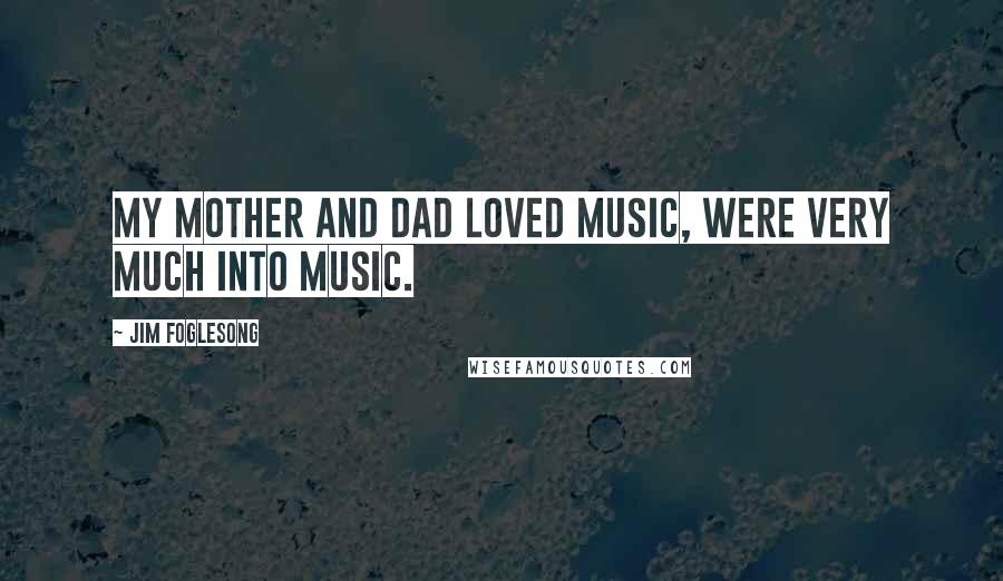 Jim Foglesong Quotes: My mother and dad loved music, were very much into music.