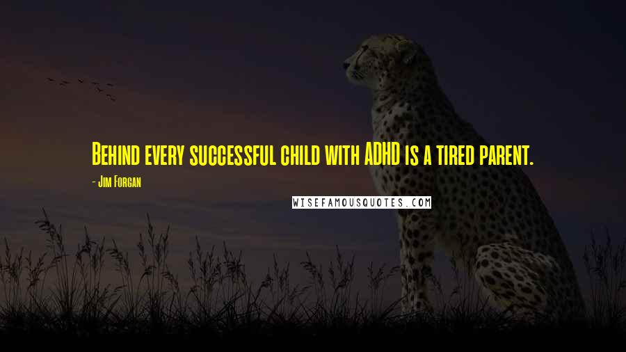 Jim Forgan Quotes: Behind every successful child with ADHD is a tired parent.