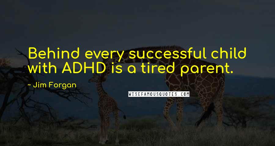 Jim Forgan Quotes: Behind every successful child with ADHD is a tired parent.