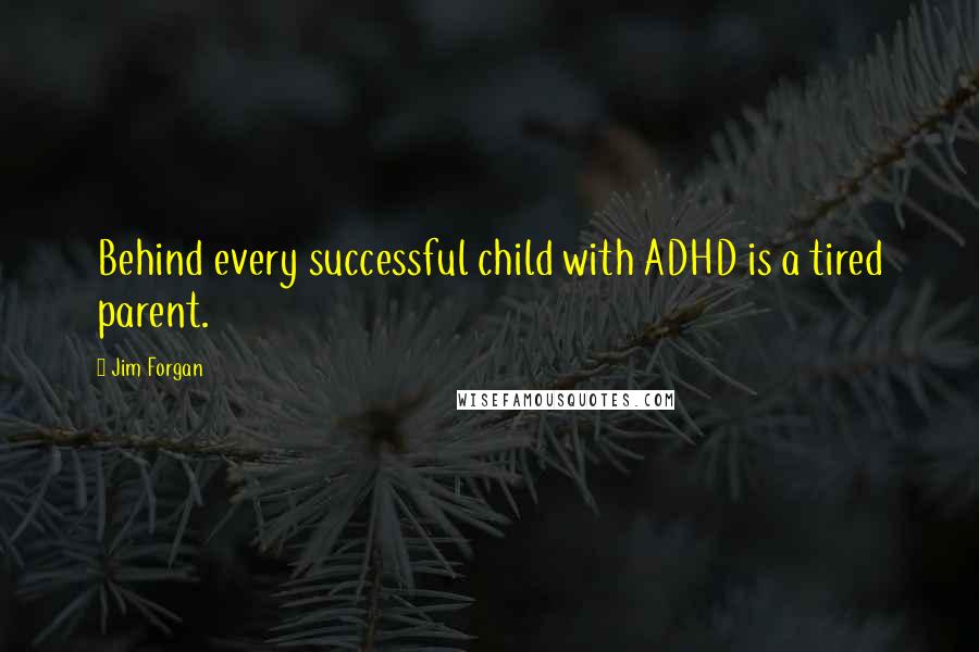 Jim Forgan Quotes: Behind every successful child with ADHD is a tired parent.