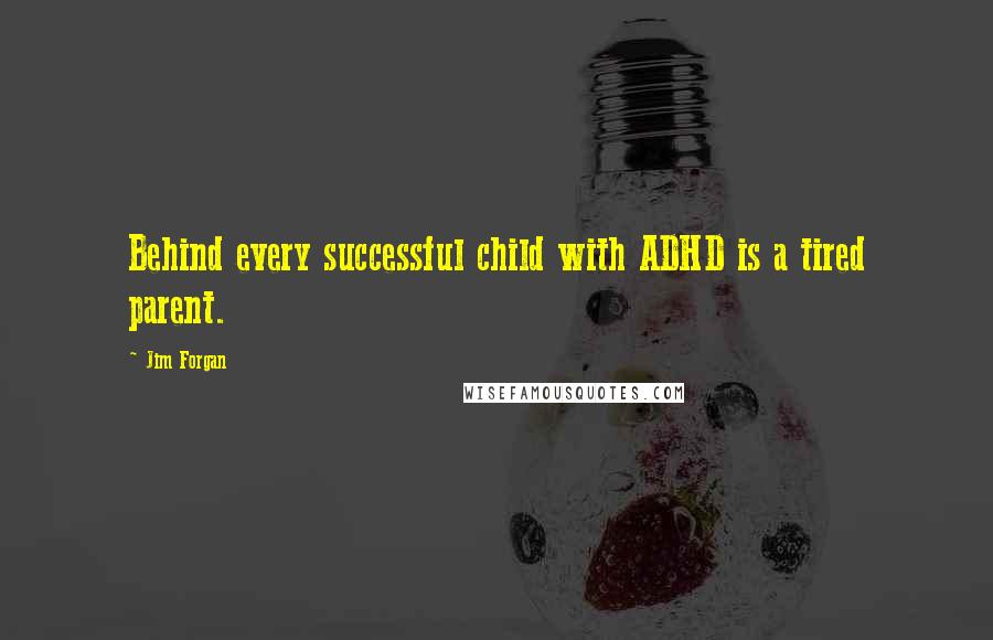 Jim Forgan Quotes: Behind every successful child with ADHD is a tired parent.