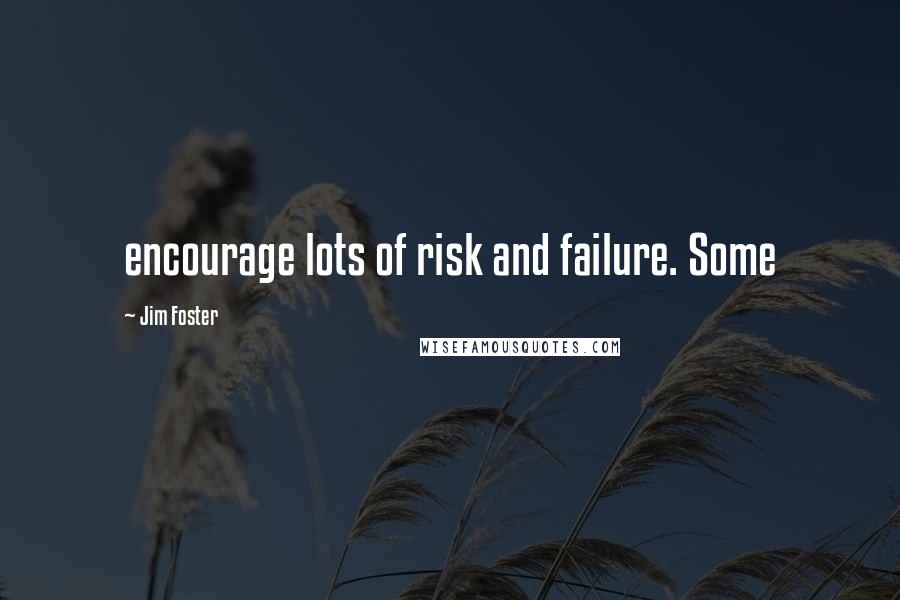 Jim Foster Quotes: encourage lots of risk and failure. Some