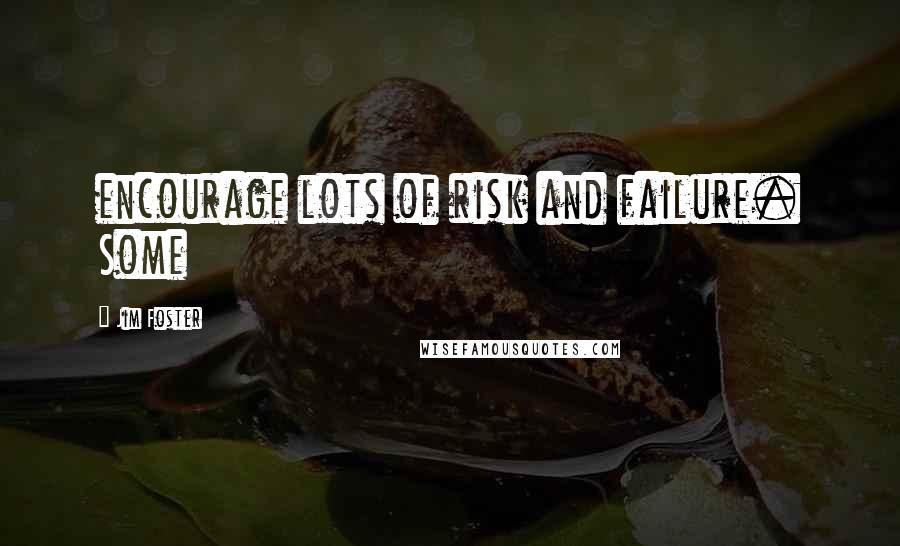 Jim Foster Quotes: encourage lots of risk and failure. Some