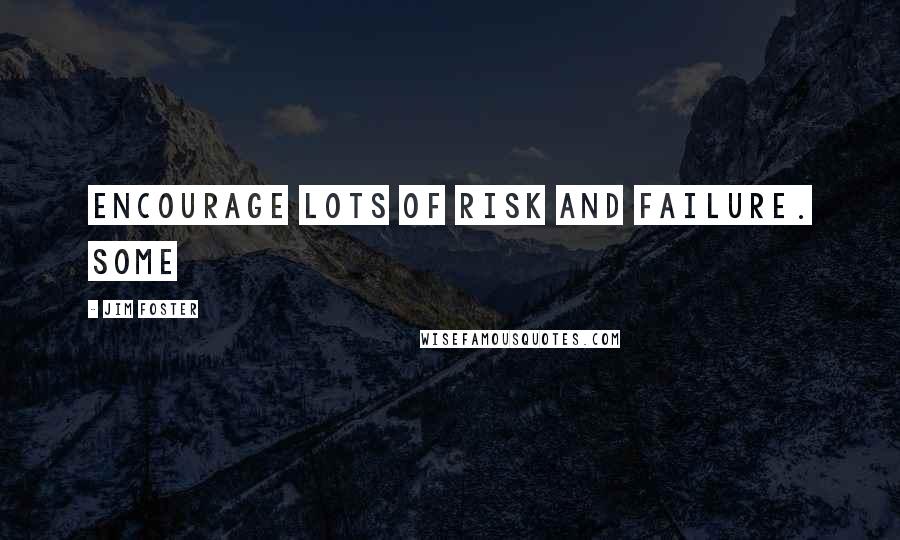 Jim Foster Quotes: encourage lots of risk and failure. Some