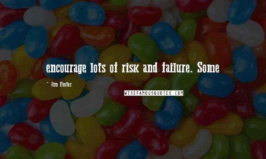 Jim Foster Quotes: encourage lots of risk and failure. Some