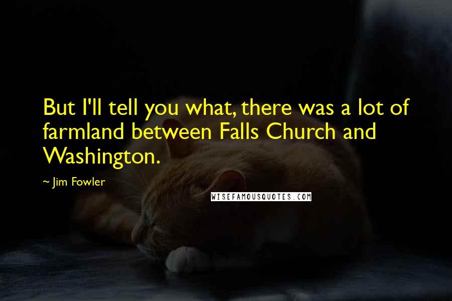 Jim Fowler Quotes: But I'll tell you what, there was a lot of farmland between Falls Church and Washington.