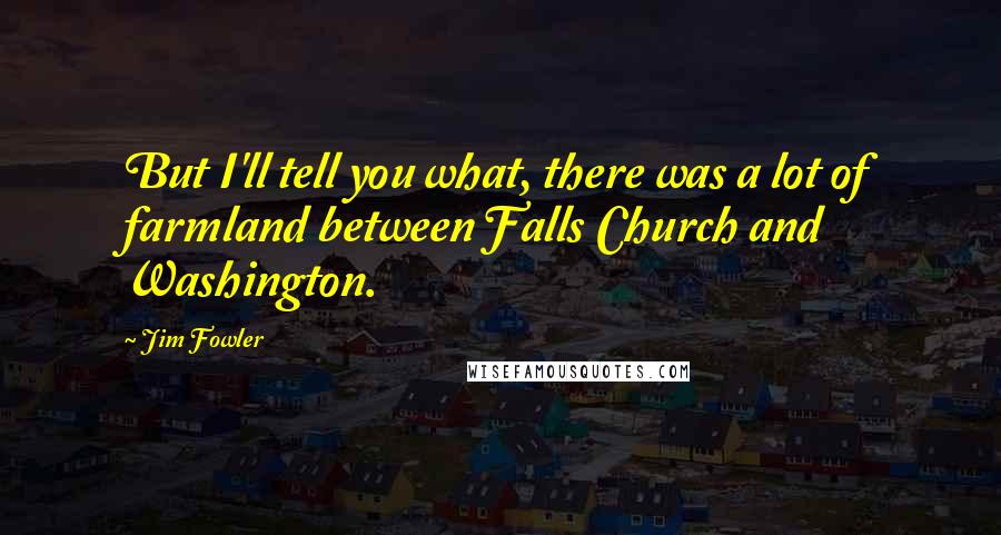 Jim Fowler Quotes: But I'll tell you what, there was a lot of farmland between Falls Church and Washington.