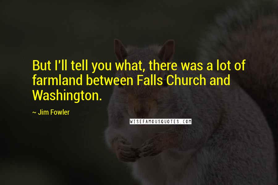 Jim Fowler Quotes: But I'll tell you what, there was a lot of farmland between Falls Church and Washington.