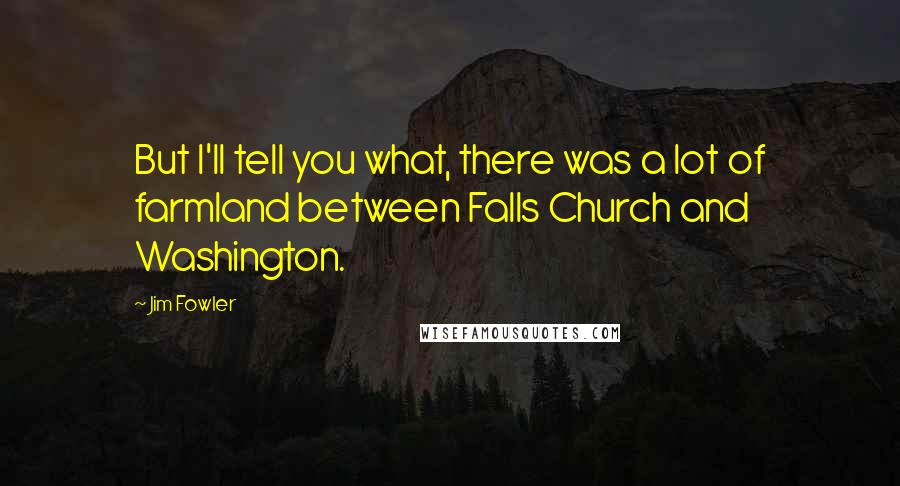 Jim Fowler Quotes: But I'll tell you what, there was a lot of farmland between Falls Church and Washington.