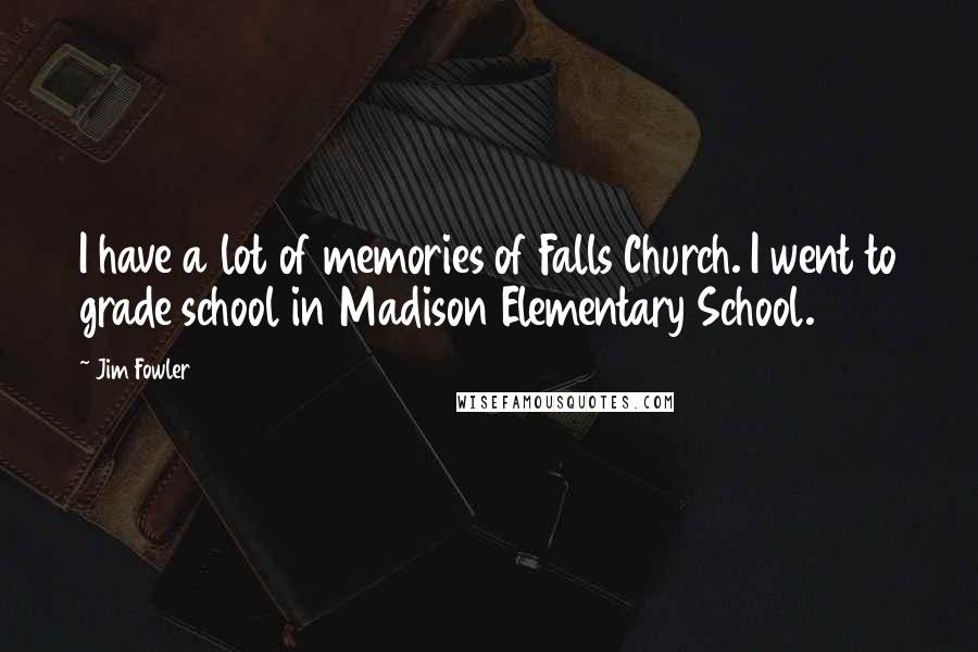 Jim Fowler Quotes: I have a lot of memories of Falls Church. I went to grade school in Madison Elementary School.