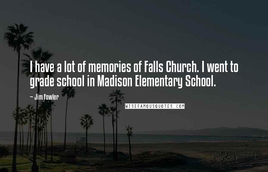 Jim Fowler Quotes: I have a lot of memories of Falls Church. I went to grade school in Madison Elementary School.