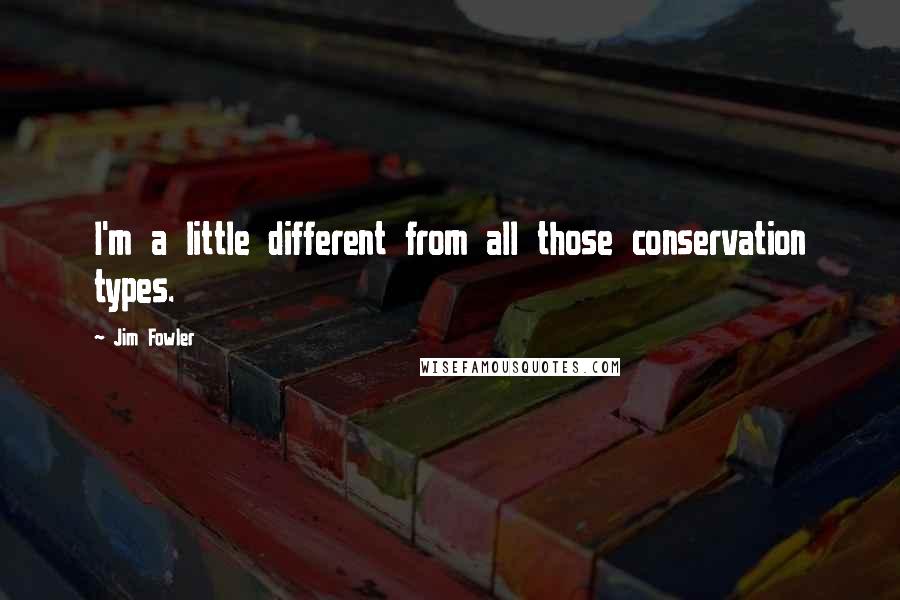 Jim Fowler Quotes: I'm a little different from all those conservation types.