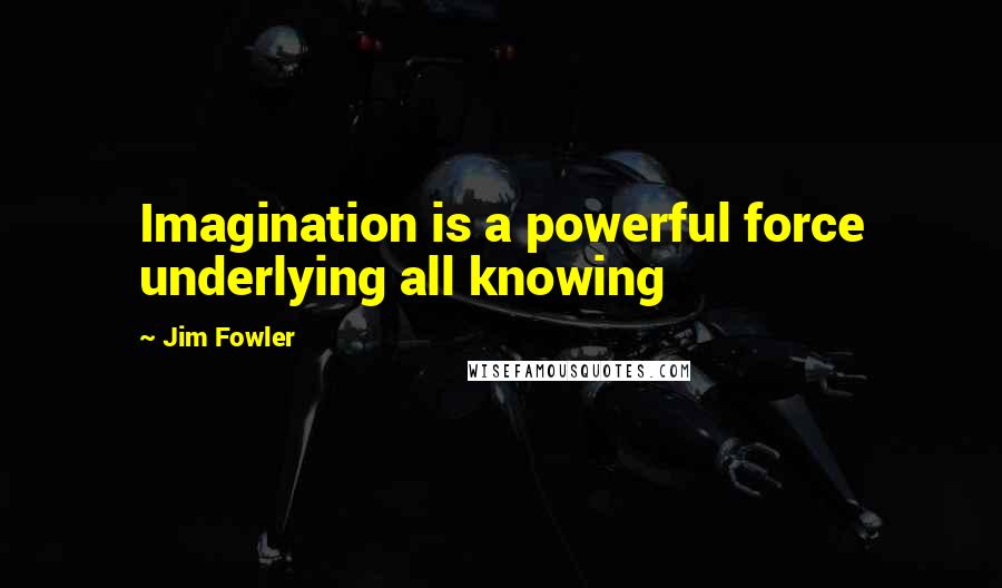 Jim Fowler Quotes: Imagination is a powerful force underlying all knowing