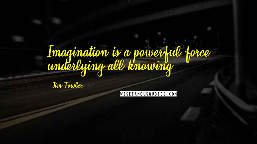 Jim Fowler Quotes: Imagination is a powerful force underlying all knowing