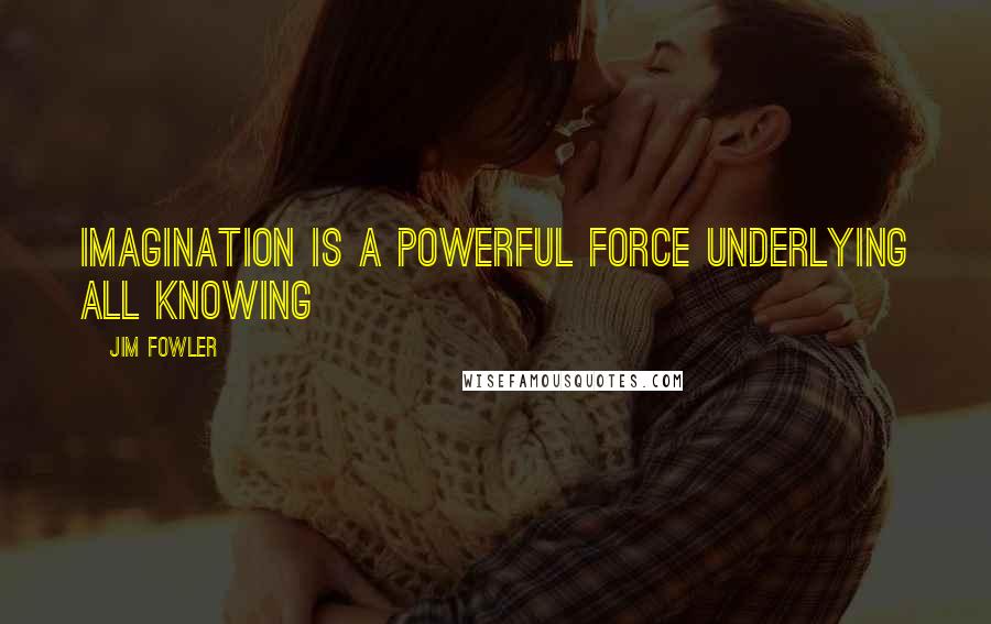Jim Fowler Quotes: Imagination is a powerful force underlying all knowing