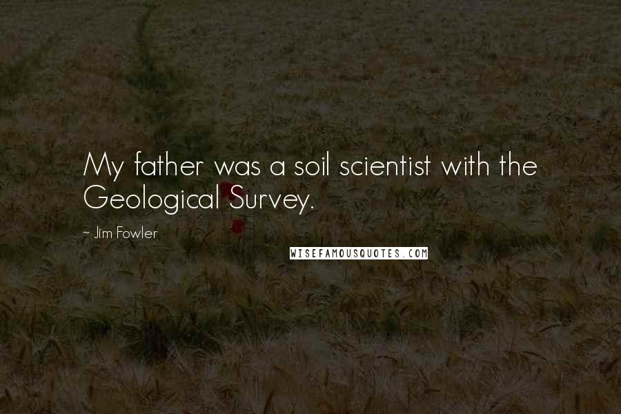 Jim Fowler Quotes: My father was a soil scientist with the Geological Survey.