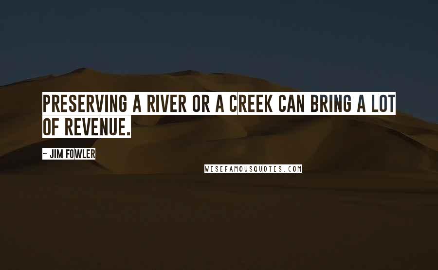 Jim Fowler Quotes: Preserving a river or a creek can bring a lot of revenue.