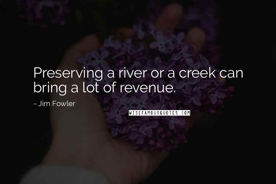 Jim Fowler Quotes: Preserving a river or a creek can bring a lot of revenue.