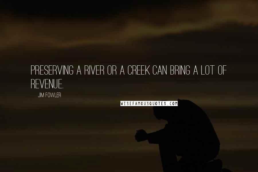 Jim Fowler Quotes: Preserving a river or a creek can bring a lot of revenue.
