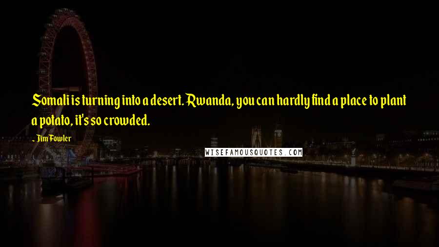 Jim Fowler Quotes: Somali is turning into a desert. Rwanda, you can hardly find a place to plant a potato, it's so crowded.