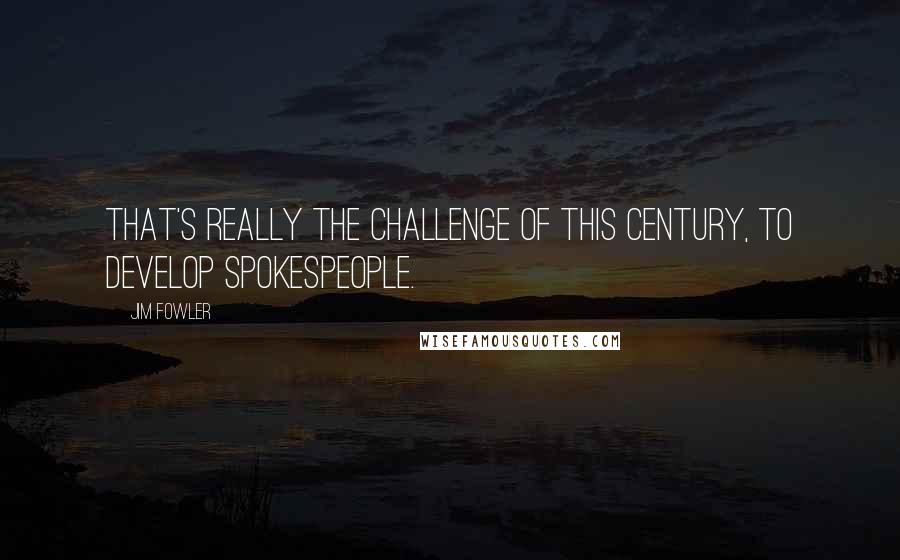 Jim Fowler Quotes: That's really the challenge of this century, to develop spokespeople.