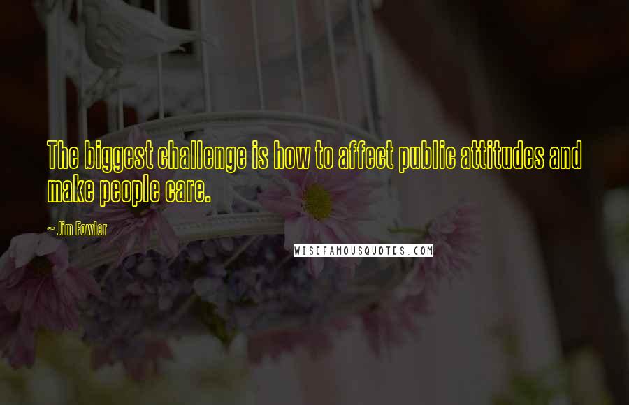 Jim Fowler Quotes: The biggest challenge is how to affect public attitudes and make people care.
