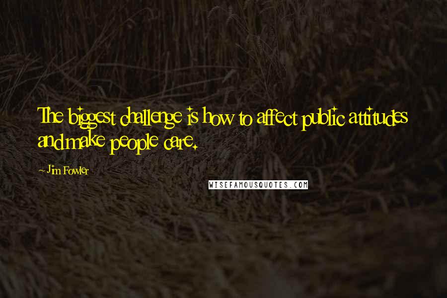 Jim Fowler Quotes: The biggest challenge is how to affect public attitudes and make people care.