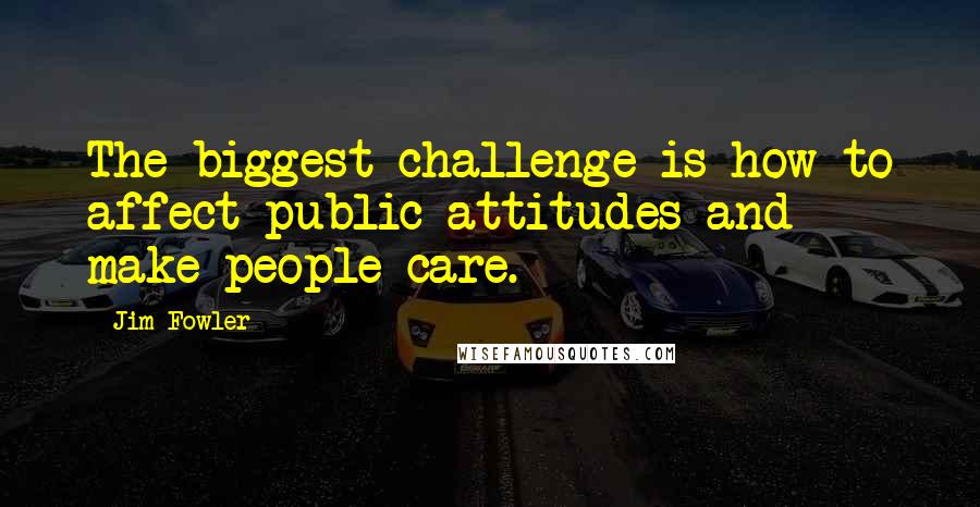 Jim Fowler Quotes: The biggest challenge is how to affect public attitudes and make people care.