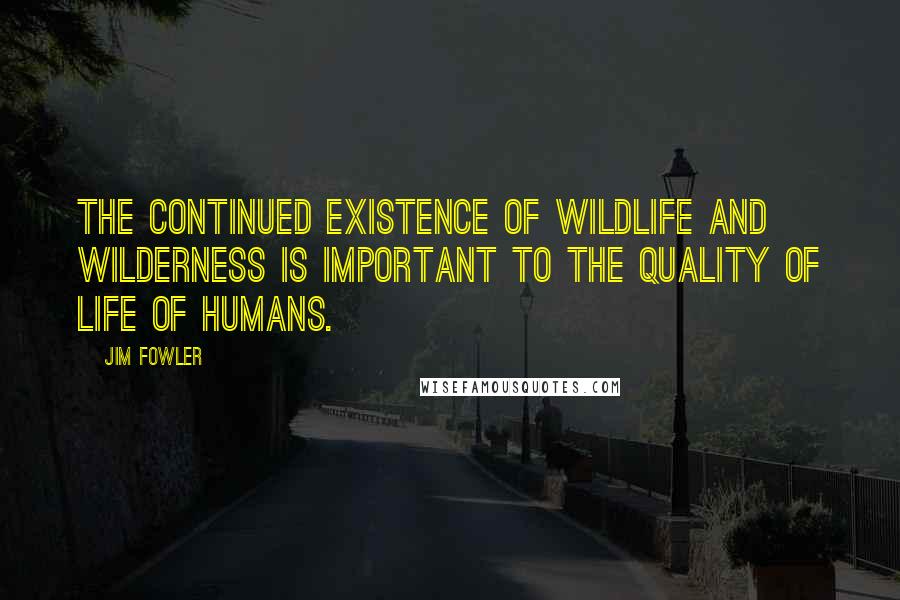 Jim Fowler Quotes: The continued existence of wildlife and wilderness is important to the quality of life of humans.