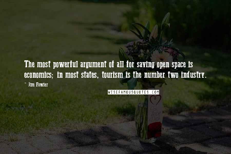 Jim Fowler Quotes: The most powerful argument of all for saving open space is economics; in most states, tourism is the number two industry.