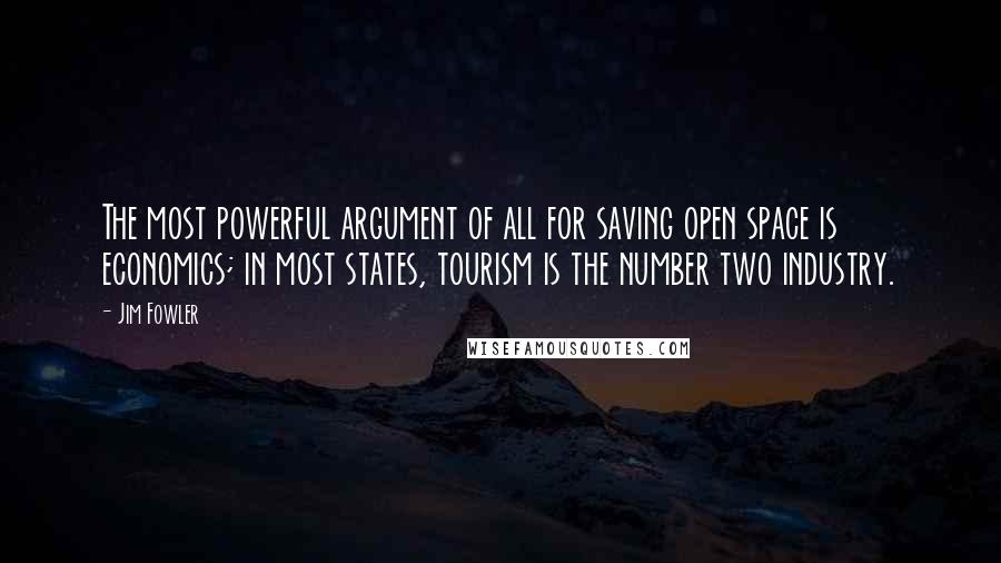 Jim Fowler Quotes: The most powerful argument of all for saving open space is economics; in most states, tourism is the number two industry.