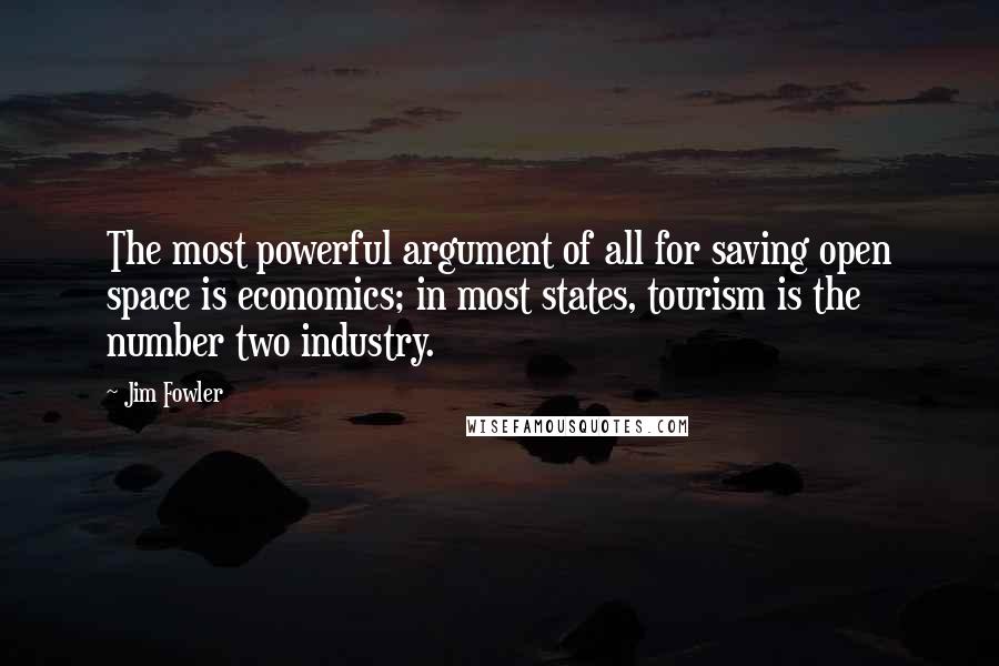 Jim Fowler Quotes: The most powerful argument of all for saving open space is economics; in most states, tourism is the number two industry.