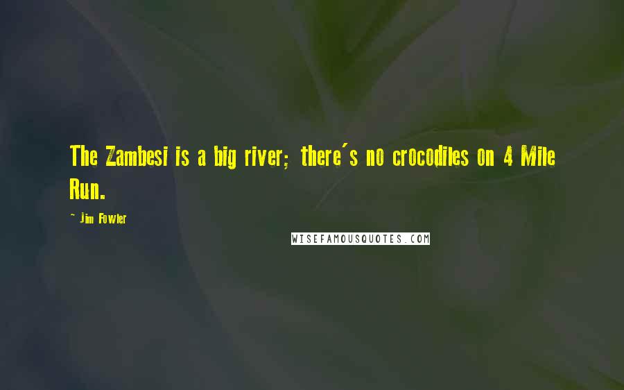 Jim Fowler Quotes: The Zambesi is a big river; there's no crocodiles on 4 Mile Run.