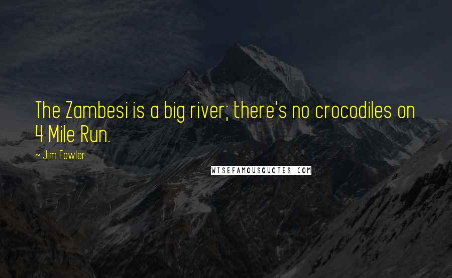 Jim Fowler Quotes: The Zambesi is a big river; there's no crocodiles on 4 Mile Run.
