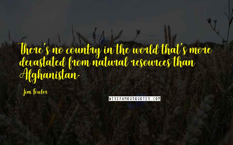 Jim Fowler Quotes: There's no country in the world that's more devastated from natural resources than Afghanistan.
