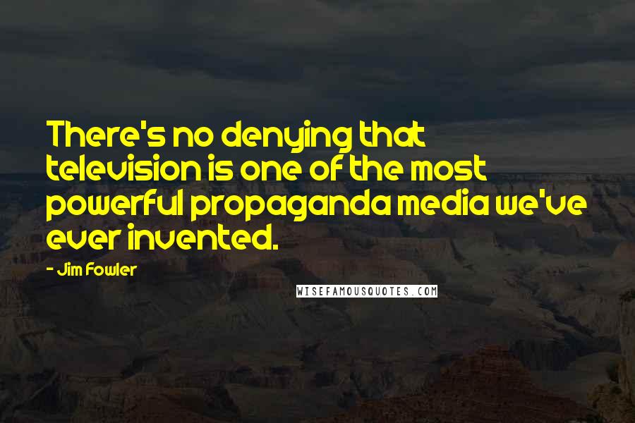 Jim Fowler Quotes: There's no denying that television is one of the most powerful propaganda media we've ever invented.