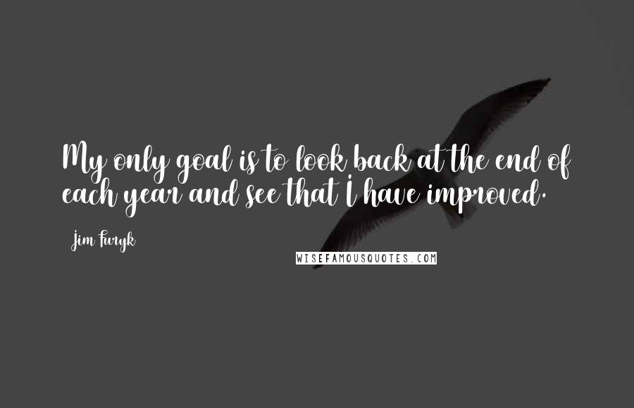 Jim Furyk Quotes: My only goal is to look back at the end of each year and see that I have improved.