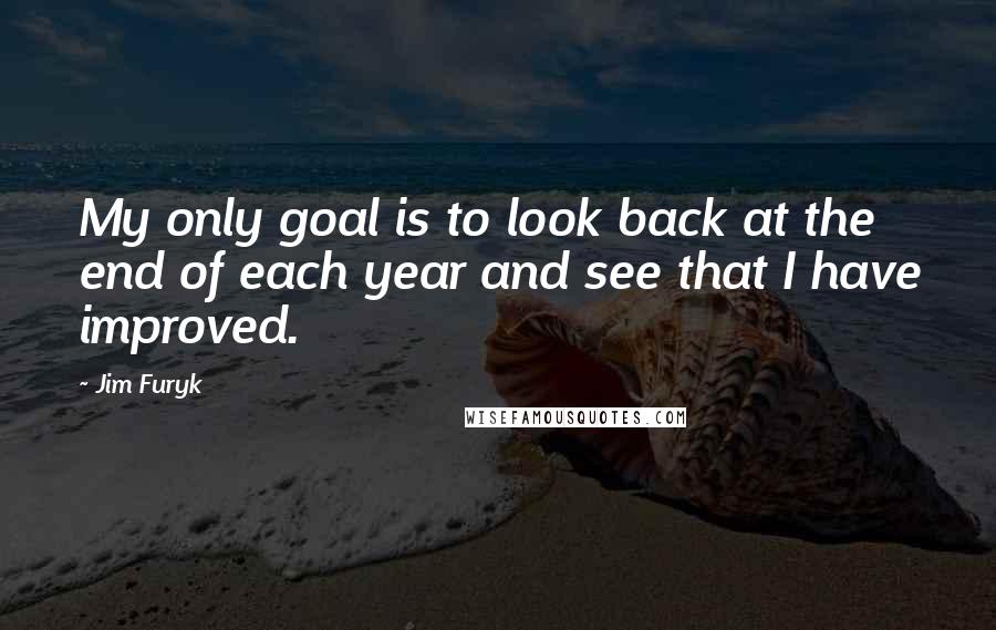 Jim Furyk Quotes: My only goal is to look back at the end of each year and see that I have improved.