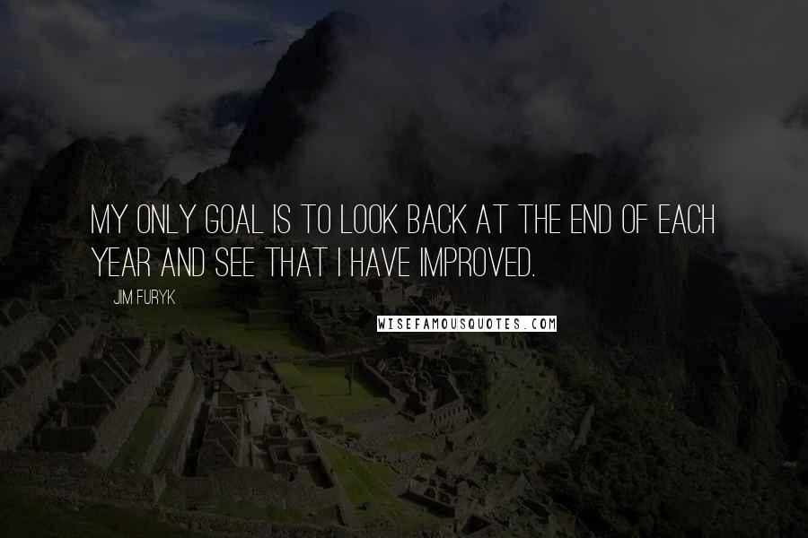 Jim Furyk Quotes: My only goal is to look back at the end of each year and see that I have improved.