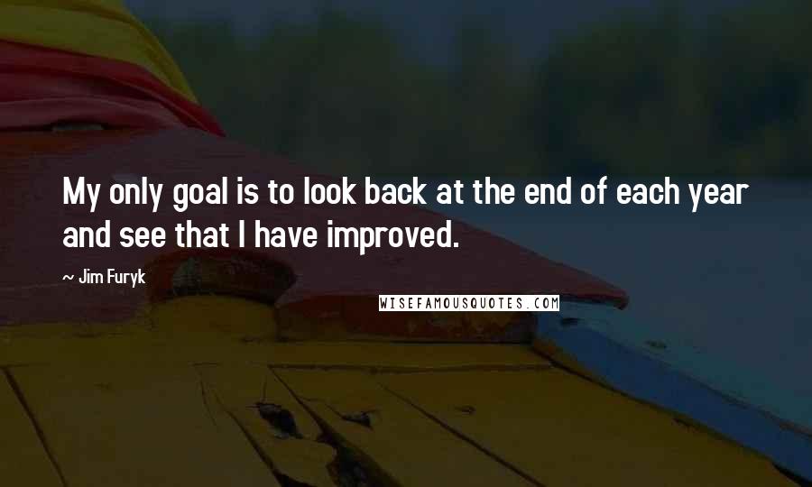 Jim Furyk Quotes: My only goal is to look back at the end of each year and see that I have improved.