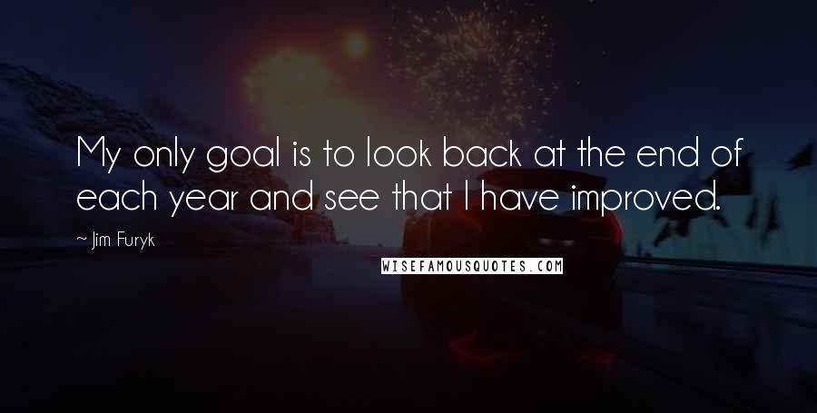 Jim Furyk Quotes: My only goal is to look back at the end of each year and see that I have improved.