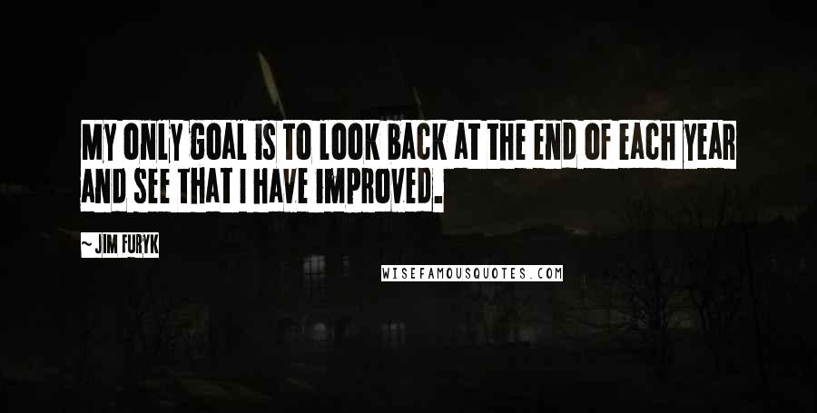 Jim Furyk Quotes: My only goal is to look back at the end of each year and see that I have improved.