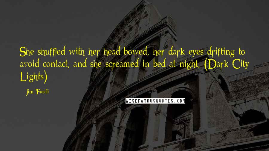 Jim Fusilli Quotes: She shuffled with her head bowed, her dark eyes drifting to avoid contact, and she screamed in bed at night. (Dark City Lights)