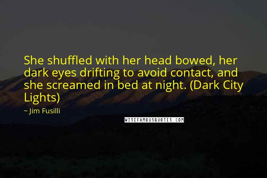 Jim Fusilli Quotes: She shuffled with her head bowed, her dark eyes drifting to avoid contact, and she screamed in bed at night. (Dark City Lights)